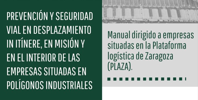 GUÍA «PREVENCIÓN Y SEGURIDAD VIAL EN DESPLAZAMIENTO IN ITÍNERE, EN MISIÓN Y EN EL INTERIOR DE LAS EMPRESAS SITUADAS EN POLÍGONOS INDUSTRIALES»_ Manual dirigido a empresas situadas en la plataforma Logística de Zaragoza